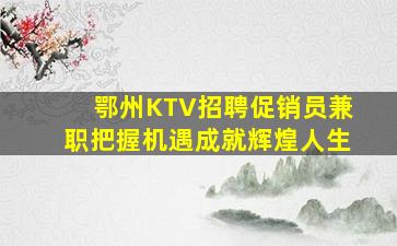 鄂州KTV招聘促销员兼职把握机遇成就辉煌人生